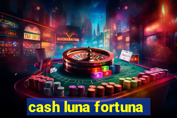 cash luna fortuna